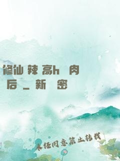 修仙 辣 高h 濃肉 后宮